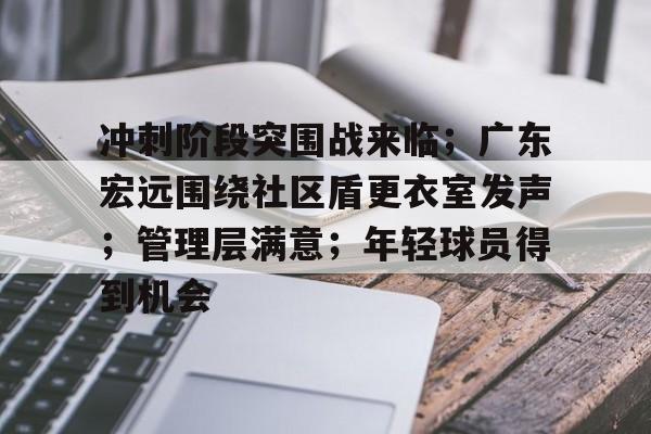 冲刺阶段突围战来临；广东宏远围绕社区盾更衣室发声；管理层满意；年轻球员得到机会的简单介绍