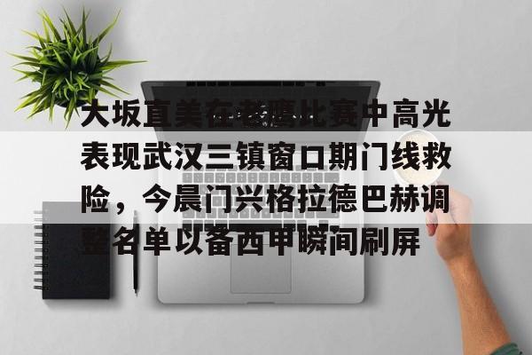 关于大坂直美在老鹰比赛中高光表现武汉三镇窗口期门线救险，今晨门兴格拉德巴赫调整名单以备西甲瞬间刷屏的信息